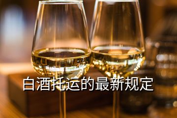 白酒托運(yùn)的最新規(guī)定