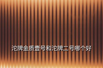 沱牌金質(zhì)壹號和沱牌二號哪個好