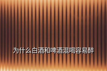 為什么白酒和啤酒混喝容易醉