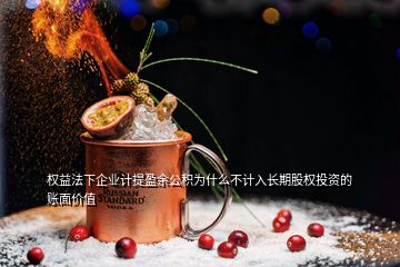 權(quán)益法下企業(yè)計(jì)提盈余公積為什么不計(jì)入長期股權(quán)投資的賬面價(jià)值