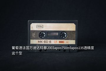 葡萄酒法國萬迪達(dá)特釀2003apos750mlapos135酒精度這個(gè)型