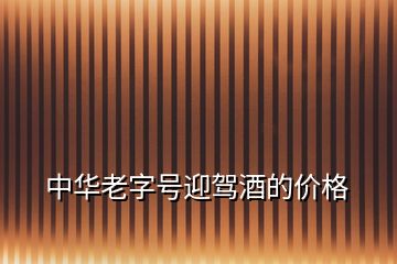 中華老字號(hào)迎駕酒的價(jià)格
