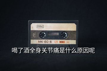 喝了酒全身關節(jié)痛是什么原因呢