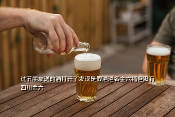 過節(jié)朋友送的酒打開了發(fā)現(xiàn)是假酒酒名金六福但沒有四川金六