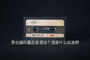 茅臺鎮(zhèn)珍藏品鑒酒這個酒是什么標準啊