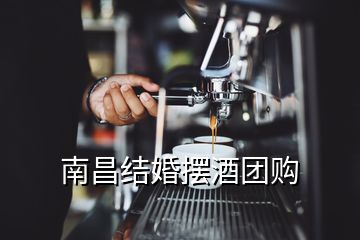 南昌結(jié)婚擺酒團(tuán)購(gòu)