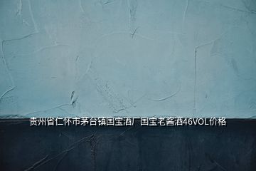 貴州省仁懷市茅臺鎮(zhèn)國寶酒廠國寶老醬酒46VOL價格