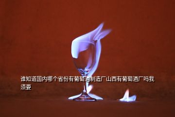 誰(shuí)知道國(guó)內(nèi)哪個(gè)省份有葡萄酒制造廠山西有葡萄酒廠嗎我須要
