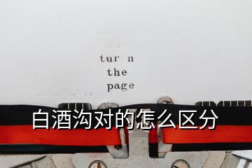 白酒溝對的怎么區(qū)分