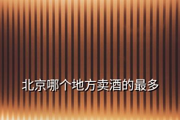 北京哪個(gè)地方賣(mài)酒的最多