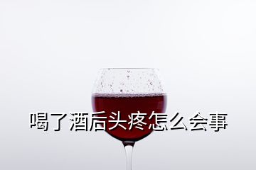 喝了酒后頭疼怎么會(huì)事