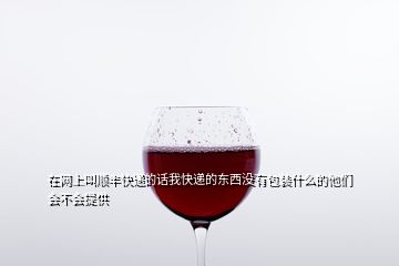 在網(wǎng)上叫順豐快遞的話我快遞的東西沒有包裝什么的他們會不會提供