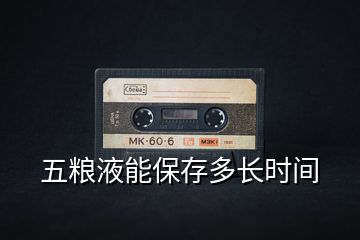 五糧液能保存多長(zhǎng)時(shí)間