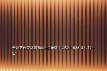 貴州茅臺(tái)家常酒 500ml2譽(yù)滿中華52禮盒裝 多少錢(qián)一盒