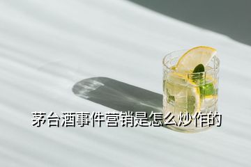 茅臺(tái)酒事件營(yíng)銷(xiāo)是怎么炒作的