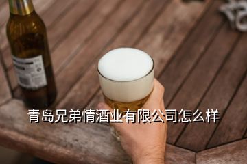 青島兄弟情酒業(yè)有限公司怎么樣