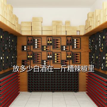 放多少白酒在一斤糟辣椒里
