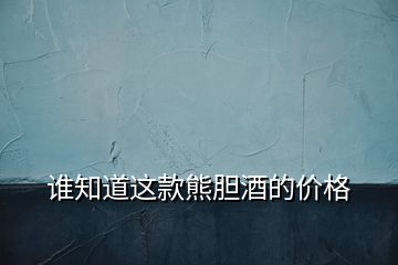 誰知道這款熊膽酒的價格