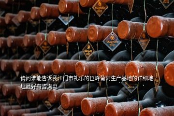 請問誰能告訴我江門市禮樂的巨峰葡萄生產(chǎn)基地的詳細地址最好有咨詢電