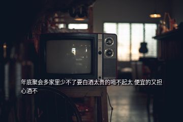 年底聚會多家里少不了要白酒太貴的喝不起太 便宜的又擔(dān)心酒不