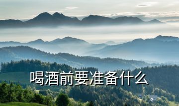 喝酒前要準(zhǔn)備什么