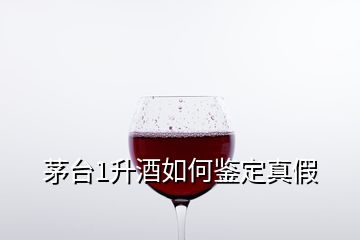 茅臺1升酒如何鑒定真假