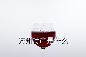 萬州特產(chǎn)是什么