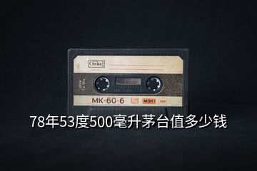 78年53度500毫升茅臺(tái)值多少錢