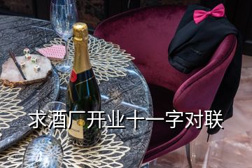 求酒廠開業(yè)十一字對(duì)聯(lián)