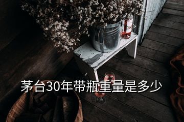 茅臺(tái)30年帶瓶重量是多少