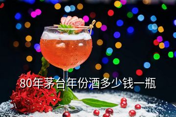 80年茅臺(tái)年份酒多少錢(qián)一瓶