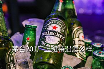 茅臺201廠上班待遇怎么樣
