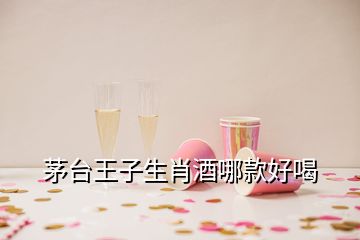 茅臺(tái)王子生肖酒哪款好喝
