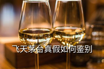 飛天茅臺真假如何鑒別