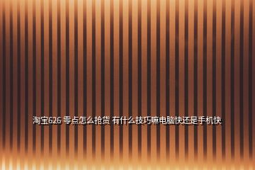 淘寶626 零點怎么搶貨 有什么技巧嘛電腦快還是手機快