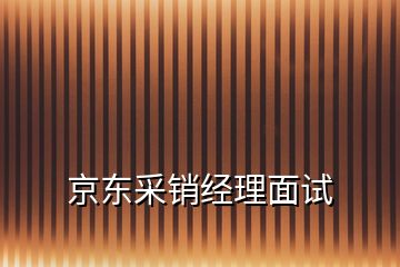 京東采銷經(jīng)理面試