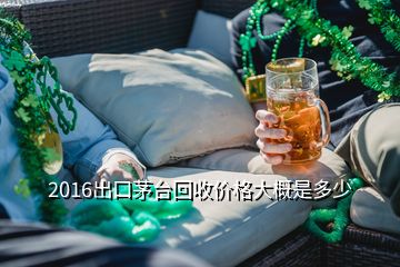 2016出口茅臺(tái)回收價(jià)格大概是多少