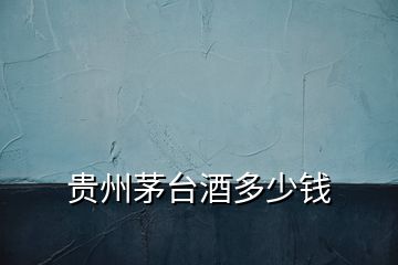 貴州茅臺酒多少錢
