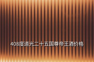 408度道光二十五國尊帝王酒價格