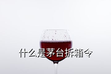 什么是茅臺拆箱令