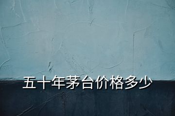 五十年茅臺價格多少