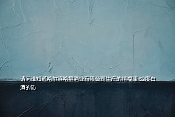 請問誰知道哈爾濱哈量酒業(yè)有限公司生產(chǎn)的禧?？?52度白酒的質(zhì)
