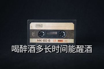 喝醉酒多長(zhǎng)時(shí)間能醒酒