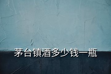 茅臺(tái)鎮(zhèn)酒多少錢(qián)一瓶