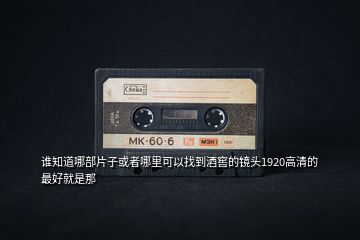 誰(shuí)知道哪部片子或者哪里可以找到酒窖的鏡頭1920高清的 最好就是那