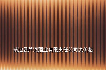 靖邊縣蘆河酒業(yè)有限責(zé)任公司氿價(jià)格