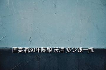 國宴酒30年陳釀 汾酒 多少錢一瓶