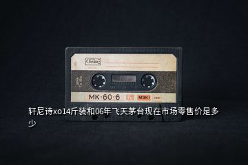 軒尼詩xo14斤裝和06年飛天茅臺(tái)現(xiàn)在市場零售價(jià)是多少