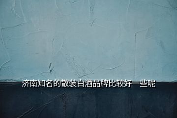 濟南知名的散裝白酒品牌比較好一些呢