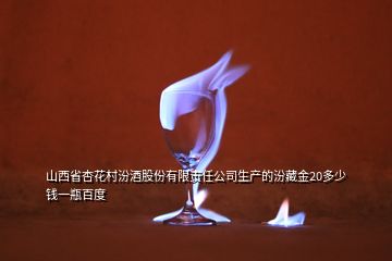 山西省杏花村汾酒股份有限責任公司生產的汾藏金20多少錢一瓶百度
